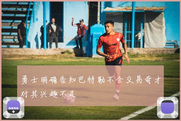 勇士明确告知巴特勒不会交易奇才对其兴趣不足