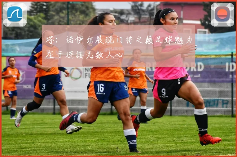 塔：诺伊尔展现门将之巅足球魅力在于连接无数人心