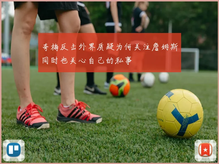 夸梅反击外界质疑为何关注詹姆斯同时也关心自己的私事