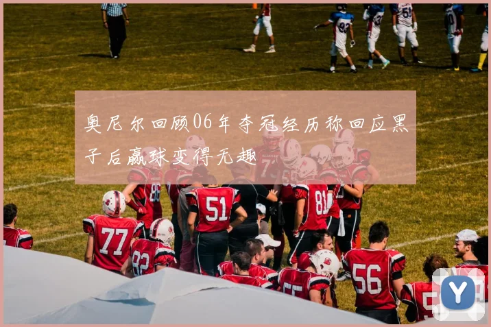 奥尼尔回顾06年夺冠经历称回应黑子后赢球变得无趣