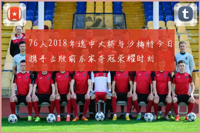 76人2018年选中大桥与沙梅特今日携手击败前东家夺冠荣耀时刻
