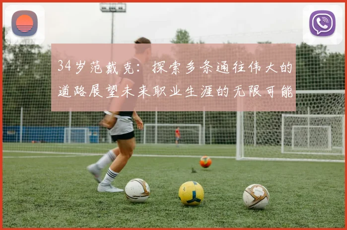 34岁范戴克：探索多条通往伟大的道路展望未来职业生涯的无限可能