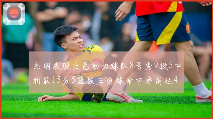 杰明表现出色助力球队8号秀9投5中斩获15分5篮板三分球命中率高达43