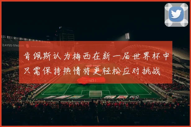 肯佩斯认为梅西在新一届世界杯中只需保持热情将更轻松应对挑战