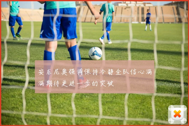 安东尼奥强调保持冷静全队信心满满期待更进一步的突破