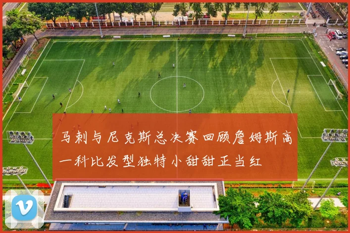 马刺与尼克斯总决赛回顾詹姆斯高一科比发型独特小甜甜正当红